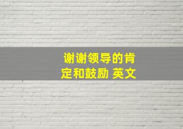 谢谢领导的肯定和鼓励 英文